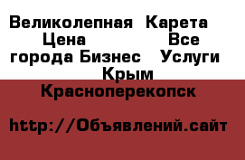 Великолепная  Карета   › Цена ­ 300 000 - Все города Бизнес » Услуги   . Крым,Красноперекопск